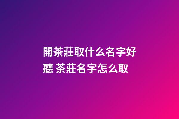 開茶莊取什么名字好聽 茶莊名字怎么取-第1張-公司起名-玄機派